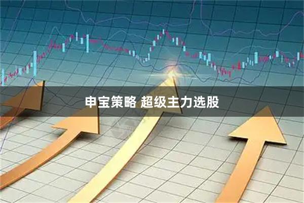 申宝策略 超级主力选股