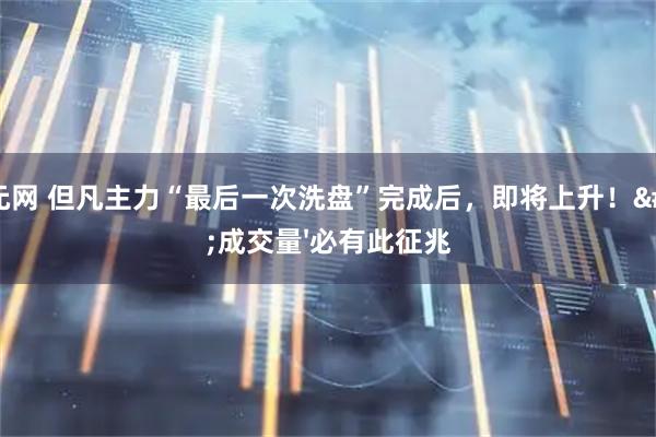 捷元网 但凡主力“最后一次洗盘”完成后，即将上升！'成交量'必有此征兆