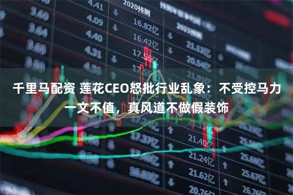 千里马配资 莲花CEO怒批行业乱象：不受控马力一文不值，真风道不做假装饰