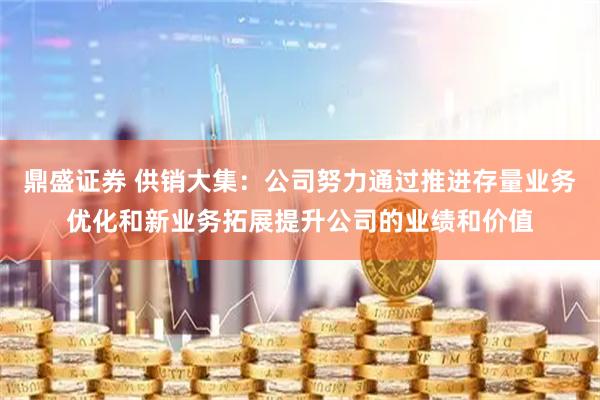 鼎盛证券 供销大集：公司努力通过推进存量业务优化和新业务拓展提升公司的业绩和价值