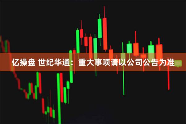 亿操盘 世纪华通：重大事项请以公司公告为准