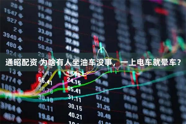 通昭配资 为啥有人坐油车没事，一上电车就晕车？