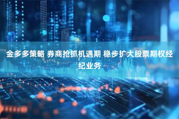 金多多策略 券商抢抓机遇期 稳步扩大股票期权经纪业务