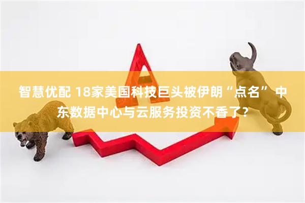 智慧优配 18家美国科技巨头被伊朗“点名” 中东数据中心与云服务投资不香了？