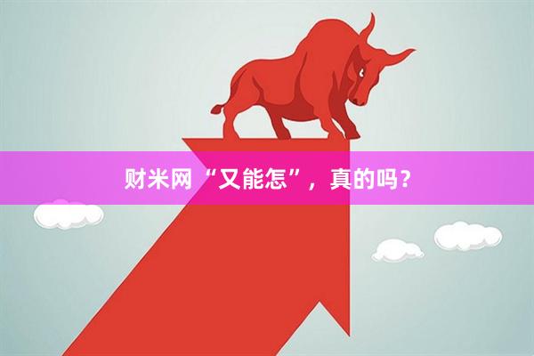 财米网 “又能怎”，真的吗？