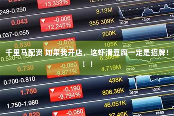 千里马配资 如果我开店，这虾滑豆腐一定是招牌！！！
