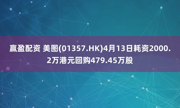 赢盈配资 美图(01357.HK)4月13日耗资2000.2万港元回购479.45万股