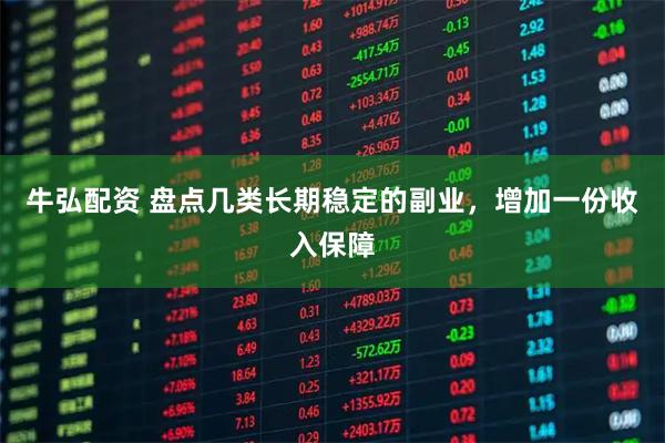牛弘配资 盘点几类长期稳定的副业，增加一份收入保障