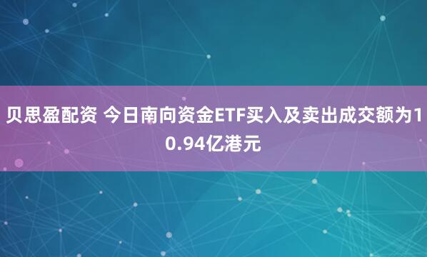 贝思盈配资 今日南向资金ETF买入及卖出成交额为10.94亿港元