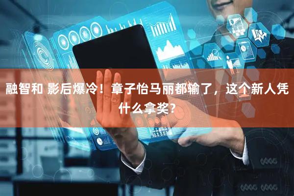 融智和 影后爆冷！章子怡马丽都输了，这个新人凭什么拿奖？