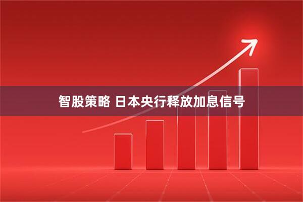 智股策略 日本央行释放加息信号