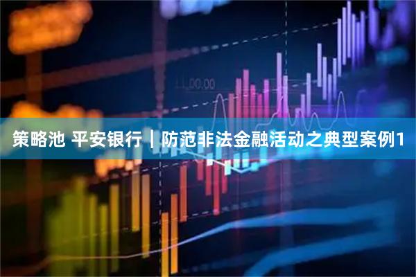 策略池 平安银行︱防范非法金融活动之典型案例1