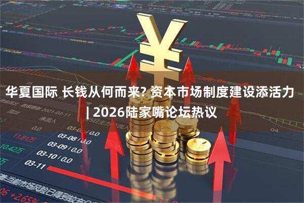 华夏国际 长钱从何而来? 资本市场制度建设添活力 | 2026陆家嘴论坛热议