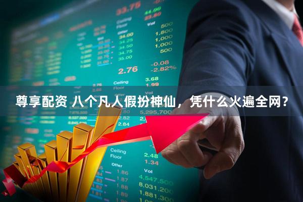 尊享配资 八个凡人假扮神仙，凭什么火遍全网？