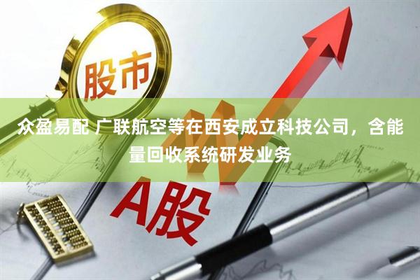 众盈易配 广联航空等在西安成立科技公司，含能量回收系统研发业务