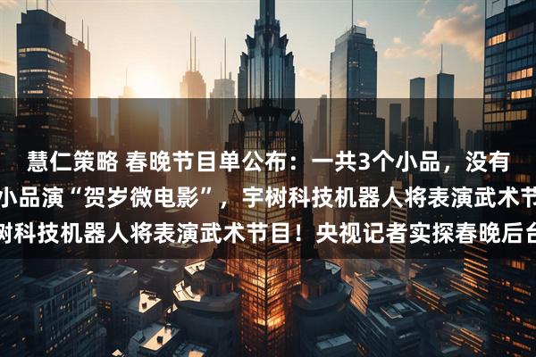 慧仁策略 春晚节目单公布：一共3个小品，没有相声！沈腾、马丽不演小品演“贺岁微电影”，宇树科技机器人将表演武术节目！央视记者实探春晚后台