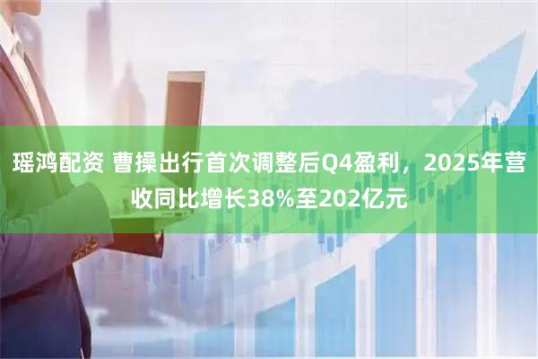 瑶鸿配资 曹操出行首次调整后Q4盈利，2025年营收同比增长38%至202亿元