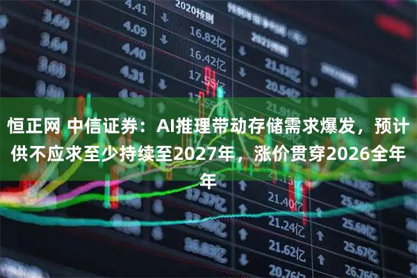 恒正网 中信证券：AI推理带动存储需求爆发，预计供不应求至少持续至2027年，涨价贯穿2026全年