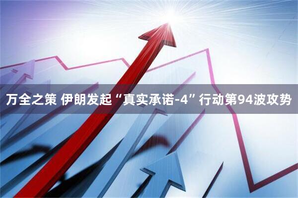 万全之策 伊朗发起“真实承诺-4”行动第94波攻势