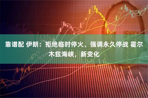 靠谱配 伊朗：拒绝临时停火、强调永久停战 霍尔木兹海峡，新变化