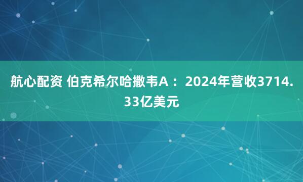 航心配资 伯克希尔哈撒韦A ：2024年营收3714.33亿美元