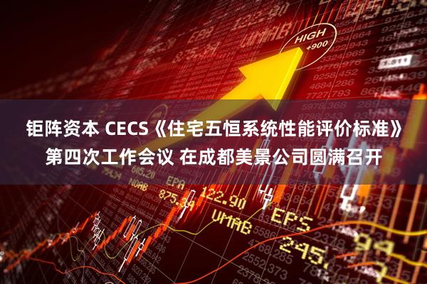 钜阵资本 CECS《住宅五恒系统性能评价标准》第四次工作会议 在成都美景公司圆满召开