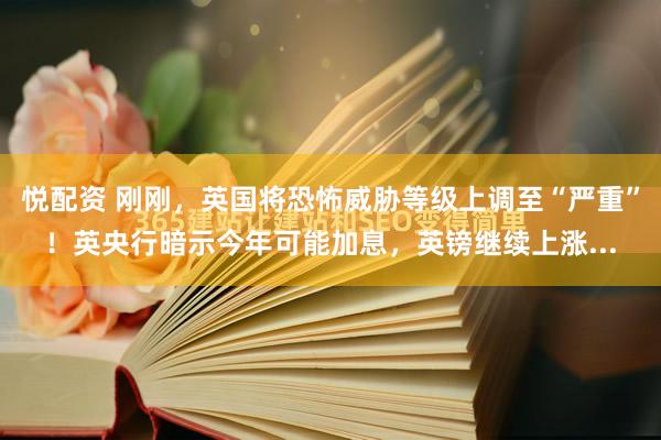 悦配资 刚刚，英国将恐怖威胁等级上调至“严重”！英央行暗示今年可能加息，英镑继续上涨...