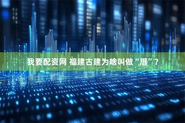 我要配资网 福建古建为啥叫做“厝”？