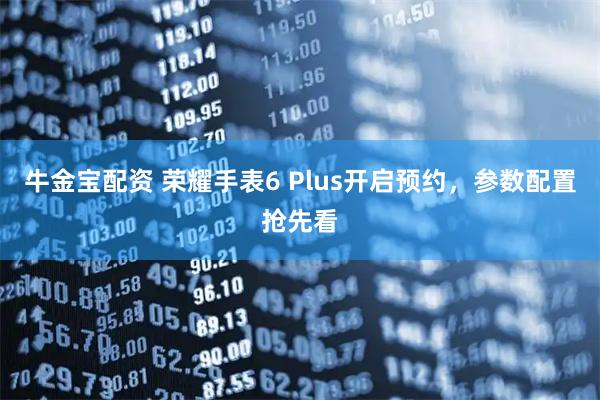 牛金宝配资 荣耀手表6 Plus开启预约，参数配置抢先看