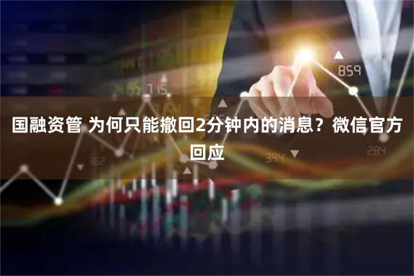 国融资管 为何只能撤回2分钟内的消息？微信官方回应