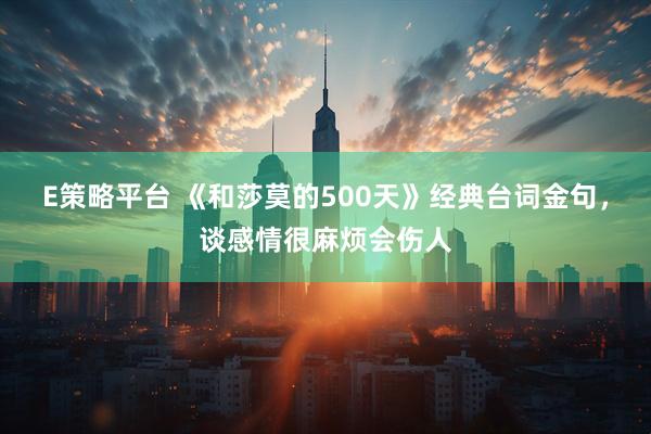 E策略平台 《和莎莫的500天》经典台词金句，谈感情很麻烦会伤人