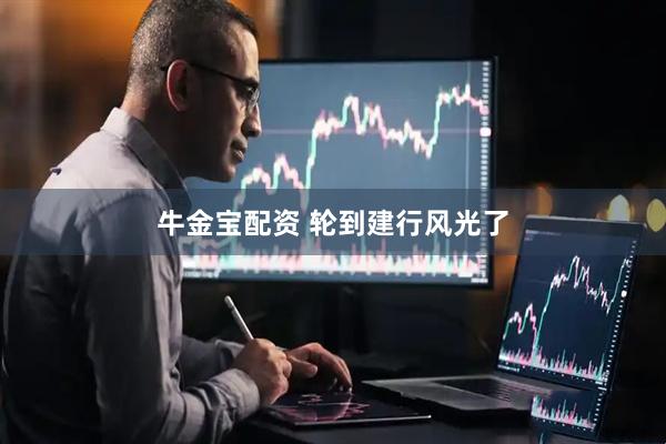 牛金宝配资 轮到建行风光了