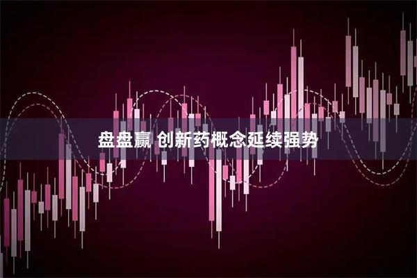 盘盘赢 创新药概念延续强势