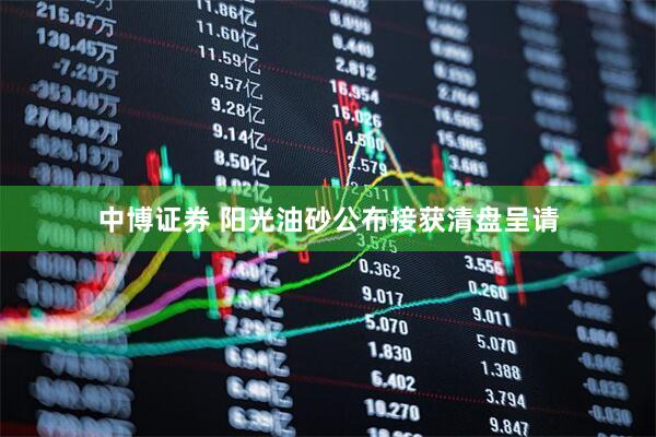 中博证券 阳光油砂公布接获清盘呈请