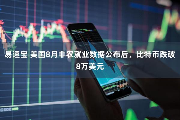 易速宝 美国8月非农就业数据公布后，比特币跌破8万美元